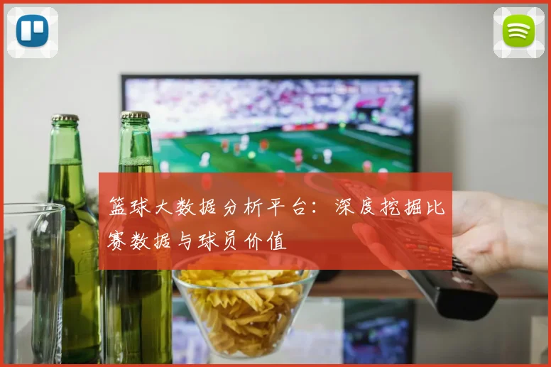 篮球大数据分析平台：深度挖掘比赛数据与球员价值