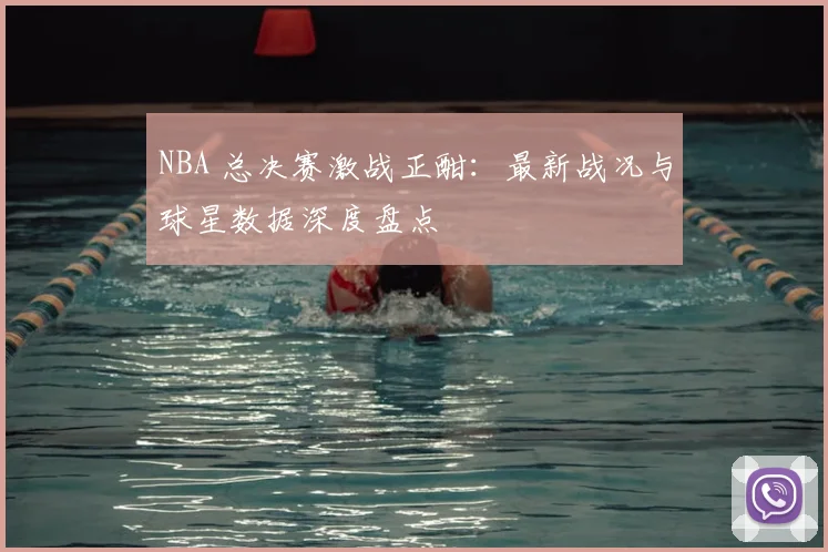 NBA 总决赛激战正酣:最新战况与球星数据深度盘点