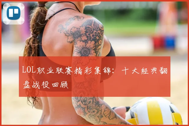 LOL职业联赛精彩集锦:十大经典翻盘战役回顾