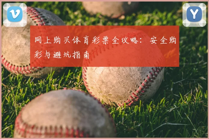 网上购买体育彩票全攻略：安全购彩与避坑指南
